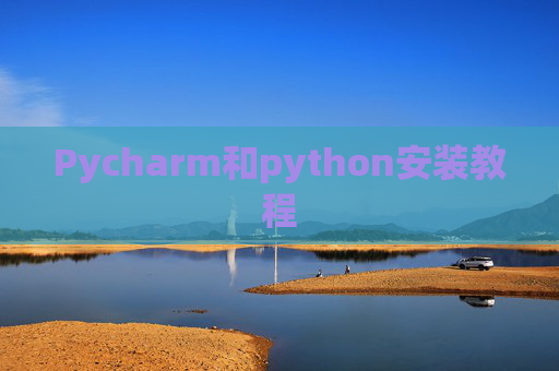 Pycharm和python安装教程 Pycharm和python安装教程